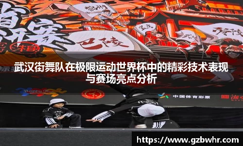 武汉街舞队在极限运动世界杯中的精彩技术表现与赛场亮点分析